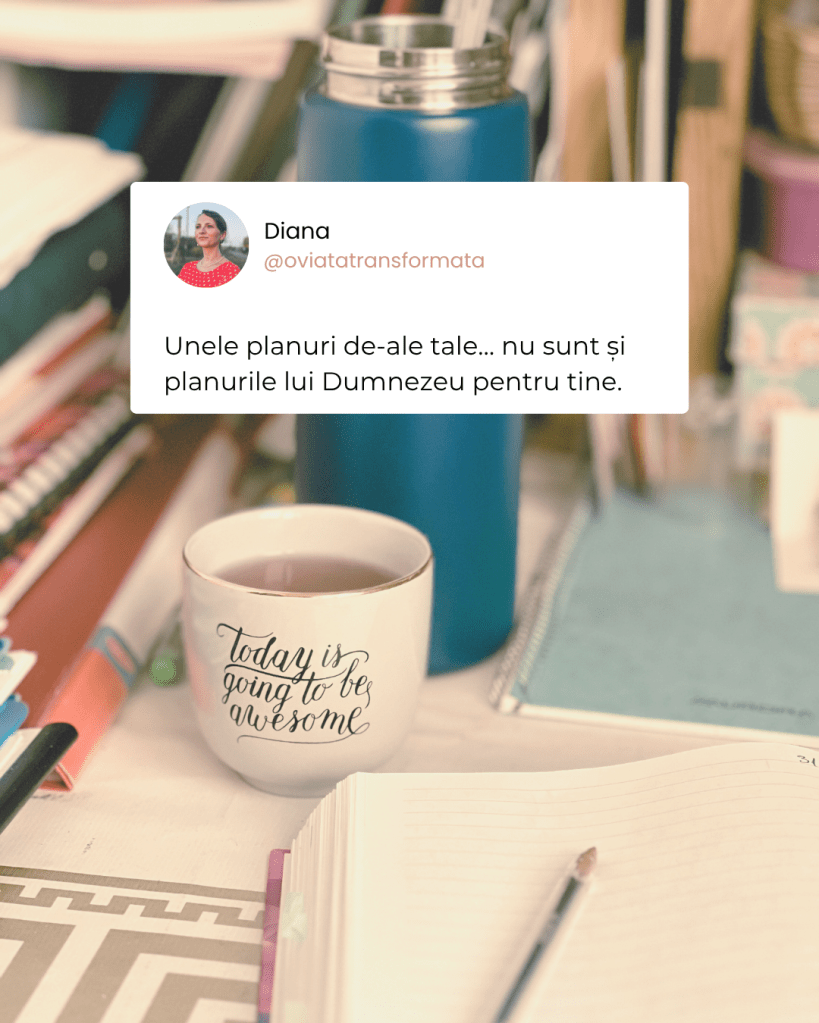 Unele planuri de-ale tale... nu sunt neapărat și planurile lui Dumnezeu pentru tine.
